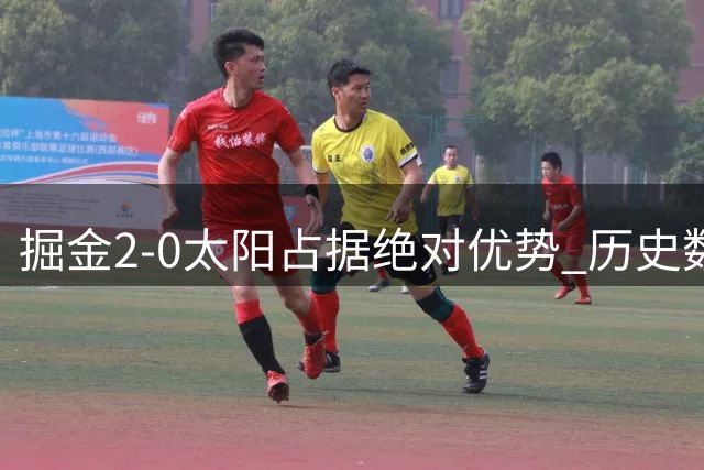 掘金2-0太阳占据绝对优势 历史数据昭示晋级前景